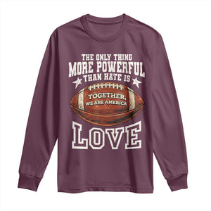 The Only Thing More Powerful Than Hate Is Love Football Patriotic Long Sleeve Shirt Together We Are America Unity Bunny Inspirational Quote TS02 Maroon Print Your Wear