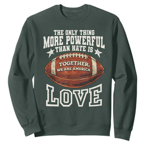 The Only Thing More Powerful Than Hate Is Love Football Patriotic Sweatshirt Together We Are America Unity Bunny Inspirational Quote TS02 Dark Forest Green Print Your Wear