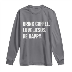 Drink Coffee Love Jesus Be Happy Long Sleeve Shirt Inspirational Christian Lifestyle TS02 Charcoal Print Your Wear