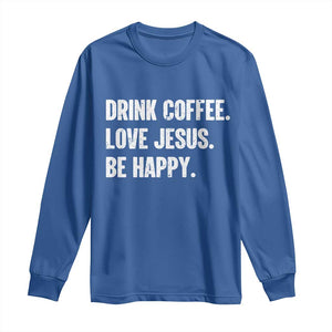 Drink Coffee Love Jesus Be Happy Long Sleeve Shirt Inspirational Christian Lifestyle TS02 Royal Blue Print Your Wear