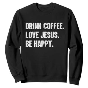 Drink Coffee Love Jesus Be Happy Sweatshirt Inspirational Christian Lifestyle TS02 Black Print Your Wear