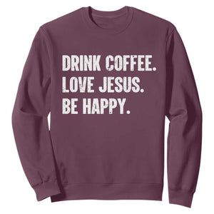 Drink Coffee Love Jesus Be Happy Sweatshirt Inspirational Christian Lifestyle TS02 Maroon Print Your Wear