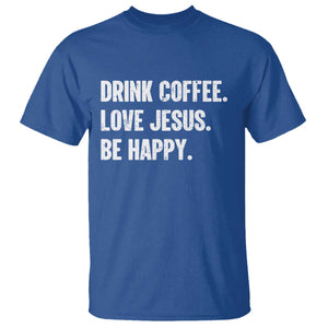 Drink Coffee Love Jesus Be Happy T Shirt Inspirational Christian Lifestyle TS02 Royal Blue Print Your Wear