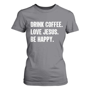 Drink Coffee Love Jesus Be Happy T Shirt For Women Inspirational Christian Lifestyle TS02 Charcoal Print Your Wear