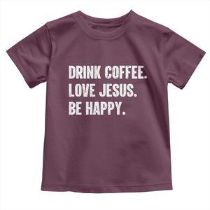 Drink Coffee Love Jesus Be Happy Toddler T Shirt Inspirational Christian Lifestyle TS02 Maroon Print Your Wear