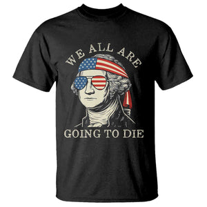 Funny George Washington T Shirt We All Are Going To Die Sarcasm Political American USA TS02 Black Print Your Wear