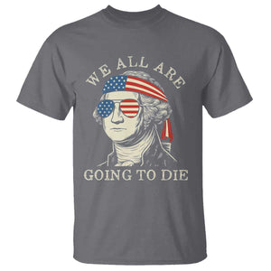 Funny George Washington T Shirt We All Are Going To Die Sarcasm Political American USA TS02 Charcoal Print Your Wear