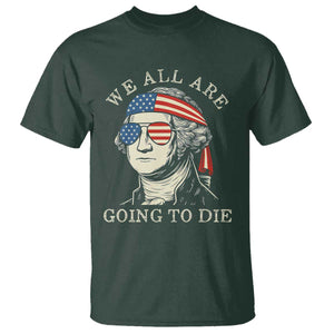 Funny George Washington T Shirt We All Are Going To Die Sarcasm Political American USA TS02 Dark Forest Green Print Your Wear