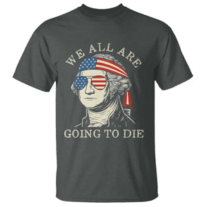 Funny George Washington T Shirt We All Are Going To Die Sarcasm Political American USA TS02 Dark Heather Print Your Wear
