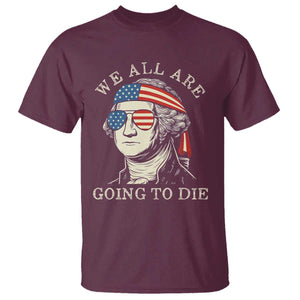 Funny George Washington T Shirt We All Are Going To Die Sarcasm Political American USA TS02 Maroon Print Your Wear
