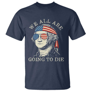 Funny George Washington T Shirt We All Are Going To Die Sarcasm Political American USA TS02 Navy Print Your Wear