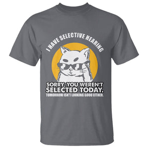Sarcastic Cat T Shirt I Have Some Selective Hearing Sorry You Weren't Selected Today Tomorow Isn't Looking Good Either TS02 Charcoal Printyourwear