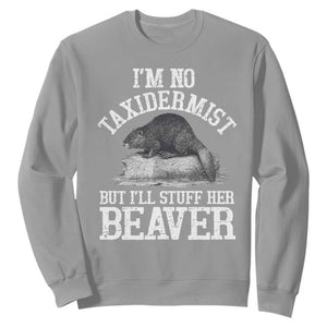 Funny Taxidermy Beaver Sweatshirt Im No Taxidermist But Ill Gladly Stuff Her Beaver Adult Humor Joke TS02 Sport Gray Print Your Wear