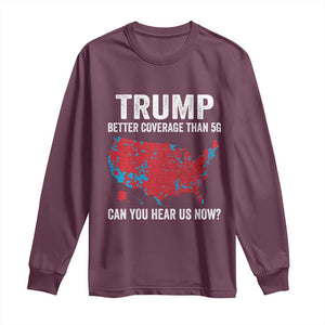 Trump Won 2024 Long Sleeve Shirt Better Coverage Than 5G Can You Hear Us Now American TS02 Maroon Print Your Wear