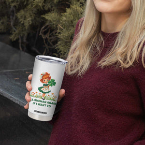 Funny I Will Shenan Again If I Want To Tumbler Cup Cute Aesthetic Irish Girl Shamrock St Patricks Day Humor TS02 Print Your Wear