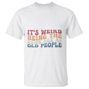 Funny Old People T Shirt It's Weird Being The Same Age As Old People Funny Retro TS02 Printyourwear