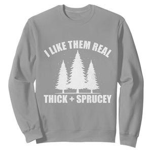 Funny Christmas Tree Sweatshirt I Like Them Real Thick and Sprucey Holiday Trees Pun TS02 Sport Gray Print Your Wear