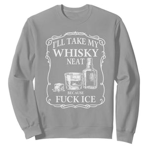 I Will Take My Whisky Neat Because F Ice Sweatshirt Whiskey Humor Edgy Political Drinking Pun - Print Your Wear