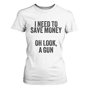 Funny Gun Collector T Shirt For Women I Need To Save Money Oh Look A Gun TS02 White Print Your Wear