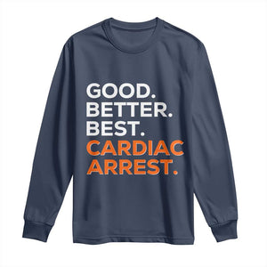 Good Better Best Cardiac Arrest Long Sleeve Shirt Funny Heart-Stopping Game Day Sport Fans TS02 Navy Print Your Wear