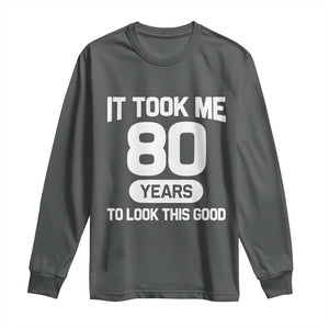 Funny 80th Birthday Sarcastic Milestone Celebration Long Sleeve Shirt It Took Me 80 Years To Look This Good Bday Gag Gifts
