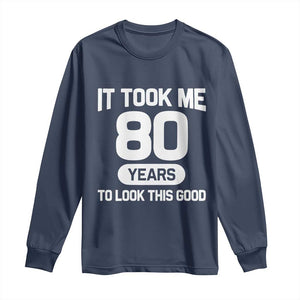 Funny 80th Birthday Sarcastic Milestone Celebration Long Sleeve Shirt It Took Me 80 Years To Look This Good Bday Gag Gifts