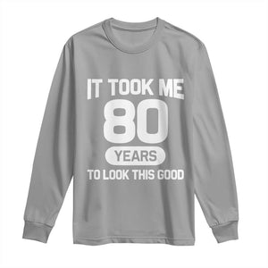 Funny 80th Birthday Sarcastic Milestone Celebration Long Sleeve Shirt It Took Me 80 Years To Look This Good Bday Gag Gifts