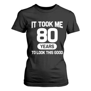 Funny 80th Birthday Sarcastic Milestone Celebration T Shirt For Women It Took Me 80 Years To Look This Good Bday Gag Gifts