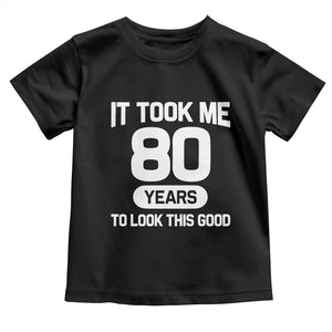 Funny 80th Birthday Sarcastic Milestone Celebration Toddler T Shirt It Took Me 80 Years To Look This Good Bday Gag Gifts