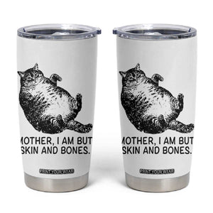 Funny Fat Cat Meme Tumbler Cup Mother I Am But Skin and Bones Sarcastic Feline Humor TS02 White Print Your Wear