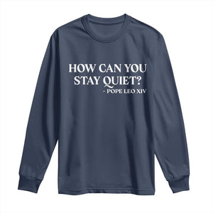 How Can You Stay Quiet Pope Leo XIV Quote Long Sleeve Shirt Inspirational Religious Courage Statement TS02 Navy Print Your Wear
