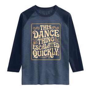 This Dance Thing Escalated Quickly Raglan Shirt Funny Dance Enthusiast Viral TS02 Heather Denim Navy Print Your Wear