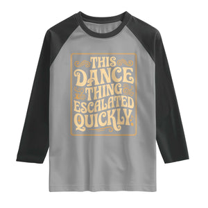 This Dance Thing Escalated Quickly Raglan Shirt Funny Dance Enthusiast Viral TS02 Sport Gray Black Print Your Wear