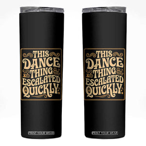 This Dance Thing Escalated Quickly Skinny Tumbler Funny Dance Enthusiast Viral TS02 Black Print Your Wear