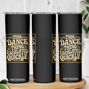 This Dance Thing Escalated Quickly Skinny Tumbler Funny Dance Enthusiast Viral TS02 Print Your Wear