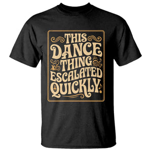 This Dance Thing Escalated Quickly T Shirt Funny Dance Enthusiast Viral TS02 Black Print Your Wear