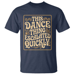 This Dance Thing Escalated Quickly T Shirt Funny Dance Enthusiast Viral TS02 Navy Print Your Wear