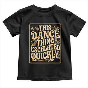 This Dance Thing Escalated Quickly Toddler T Shirt Funny Dance Enthusiast Viral TS02 Black Print Your Wear