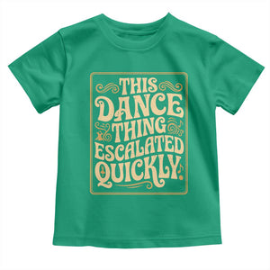 This Dance Thing Escalated Quickly Toddler T Shirt Funny Dance Enthusiast Viral TS02 Irish Green Print Your Wear