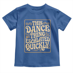 This Dance Thing Escalated Quickly Toddler T Shirt Funny Dance Enthusiast Viral TS02 Royal Blue Print Your Wear