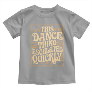 This Dance Thing Escalated Quickly Toddler T Shirt Funny Dance Enthusiast Viral TS02 Sport Gray Print Your Wear