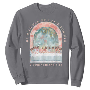 Christian Faith Last Supper Scripture Sweatshirt He Died for Me So I Live for Him Corinthians 5:15 Inspiration TS02 Charcoal Print Your Wear