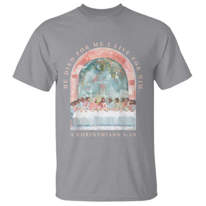 Christian Faith Last Supper Scripture T Shirt He Died for Me So I Live for Him Corinthians 5:15 Inspiration TS02 Sport Gray Print Your Wear
