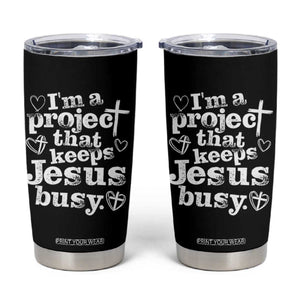I am a Project That Keeps Jesus Busy Funny Christian Typography Tumbler Cup Faith Humor Inspirational Gift TS02 Black Print Your Wear