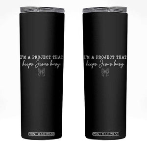 I am a Project That Keeps Jesus Busy Coquette Bow Skinny Tumbler Christian Faith Humor TS02 Black Print Your Wear