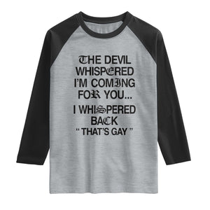 The Devil Whispered I'm Coming For You I Whispered Back That's Gay Raglan Shirt Funny Sarcastic Pride Meme TS02 Heather Gray Black Print Your Wear