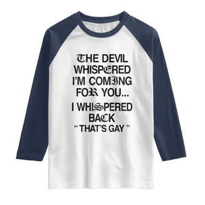 The Devil Whispered I'm Coming For You I Whispered Back That's Gay Raglan Shirt Funny Sarcastic Pride Meme TS02 White Navy Print Your Wear