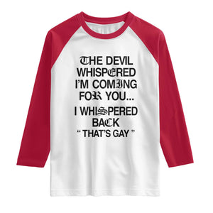 The Devil Whispered I'm Coming For You I Whispered Back That's Gay Raglan Shirt Funny Sarcastic Pride Meme TS02 White Red Print Your Wear