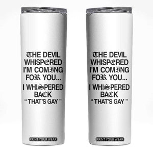 The Devil Whispered I'm Coming For You I Whispered Back That's Gay Skinny Tumbler Funny Sarcastic Pride Meme TS02 White Print Your Wear