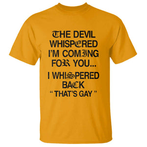 The Devil Whispered I'm Coming For You I Whispered Back That's Gay T Shirt Funny Sarcastic Pride Meme TS02 Gold Print Your Wear